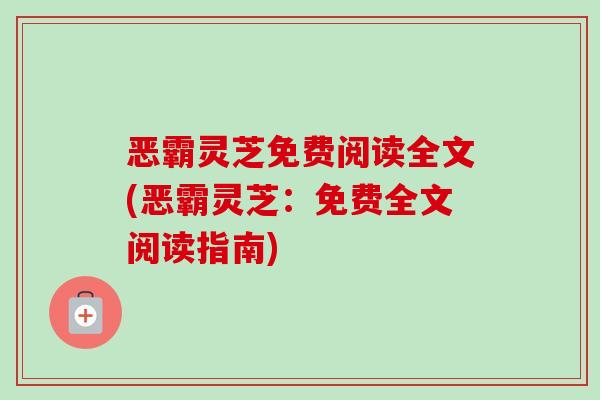 恶霸灵芝免费阅读全文(恶霸灵芝:免费全文阅读指南) 恶霸灵芝免费阅读全文(恶霸灵芝:免费全文阅读指南)
