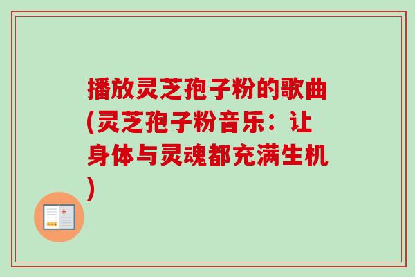 播放灵芝孢子粉的歌曲(灵芝孢子粉音乐:让身体与灵魂都充满生机) 播放灵芝孢子粉的歌曲(灵芝孢子粉音乐:让身体与灵魂都充满生机)
