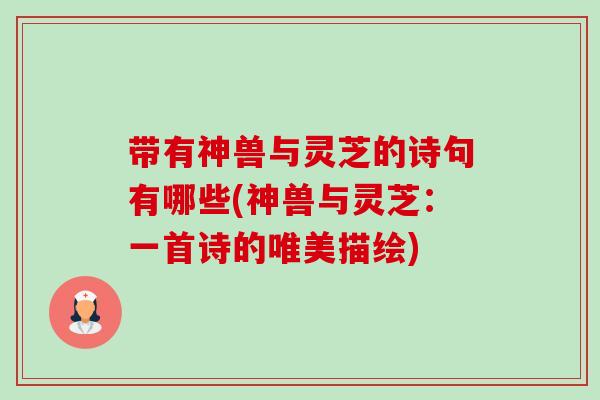 带有神兽与灵芝的诗句有哪些(神兽与灵芝:一首诗的唯美描绘) 带有神兽与灵芝的诗句有哪些(神兽与灵芝:一首诗的唯美描绘)