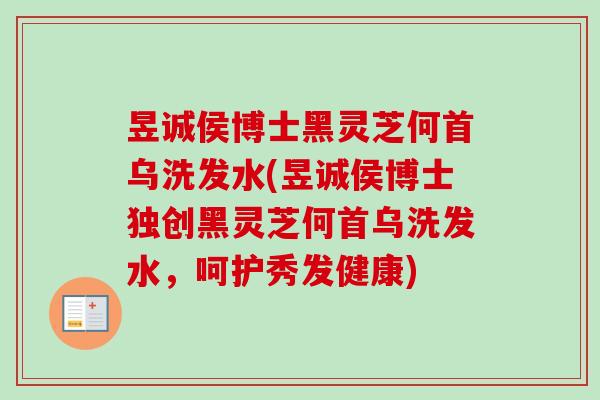 昱诚侯博士黑灵芝何首乌洗发水(昱诚侯博士独创黑灵芝何首乌洗发水,呵护秀发健康) 昱诚侯博士黑灵芝何首乌洗发水(昱诚侯博士独创黑灵芝何首乌洗发水,呵护秀发健康)