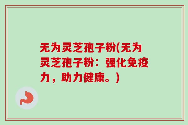 无为灵芝孢子粉(无为灵芝孢子粉:强化免疫力,助力健康。) 无为灵芝孢子粉(无为灵芝孢子粉:强化免疫力,助力健康。)
