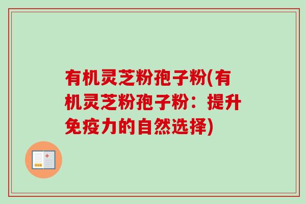 有机灵芝粉孢子粉(有机灵芝粉孢子粉:提升免疫力的自然选择) 有机灵芝粉孢子粉(有机灵芝粉孢子粉:提升免疫力的自然选择)
