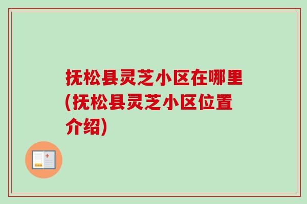抚松县灵芝小区在哪里(抚松县灵芝小区位置介绍)