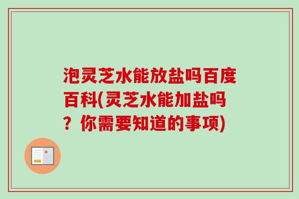 泡灵芝水能放盐吗百度百科(灵芝水能加盐吗？你需要知道的事项)