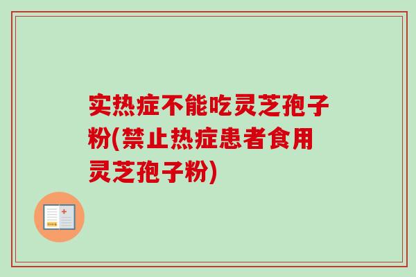 实热症不能吃灵芝孢子粉(禁止热症患者食用灵芝孢子粉) 实热症不能吃灵芝孢子粉(禁止热症患者食用灵芝孢子粉)