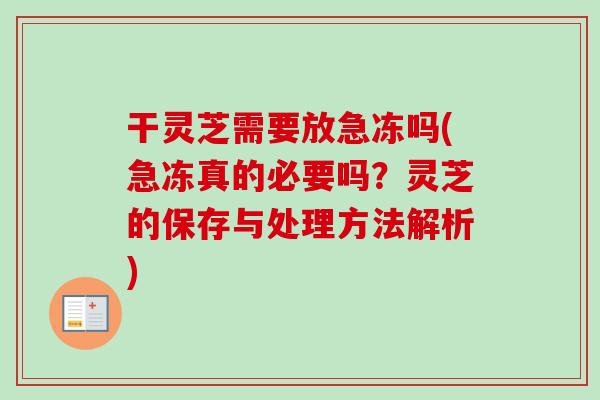 干灵芝需要放急冻吗(急冻真的必要吗?灵芝的保存与处理方法解析) 干灵芝需要放急冻吗(急冻真的必要吗?灵芝的保存与处理方法解析)