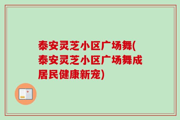 泰安灵芝小区广场舞(泰安灵芝小区广场舞成居民健康新宠) 泰安灵芝小区广场舞(泰安灵芝小区广场舞成居民健康新宠)