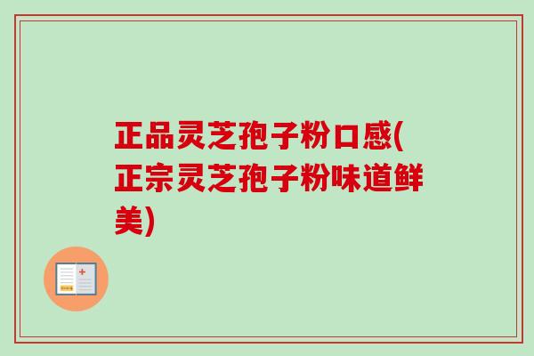 正品灵芝孢子粉口感(正宗灵芝孢子粉味道鲜美) 正品灵芝孢子粉口感(正宗灵芝孢子粉味道鲜美)