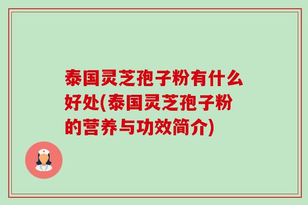 泰国灵芝孢子粉有什么好处(泰国灵芝孢子粉的营养与功效简介) 泰国灵芝孢子粉有什么好处(泰国灵芝孢子粉的营养与功效简介)