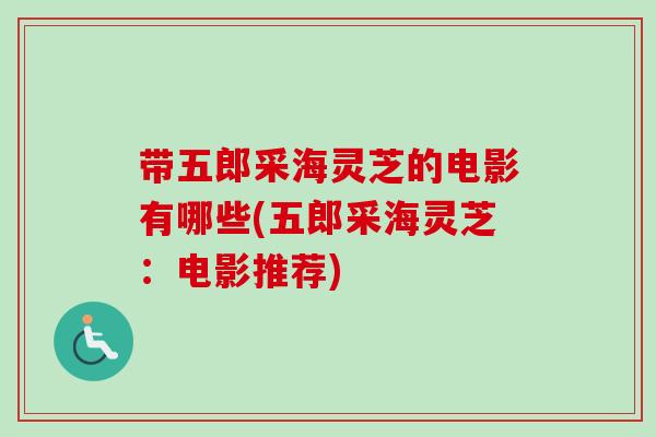 带五郎采海灵芝的电影有哪些(五郎采海灵芝:电影推荐) 带五郎采海灵芝的电影有哪些(五郎采海灵芝:电影推荐)