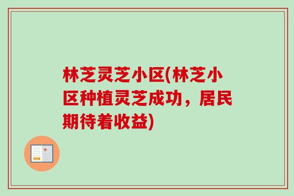 林芝灵芝小区(林芝小区种植灵芝成功,居民期待着收益) 林芝灵芝小区(林芝小区种植灵芝成功,居民期待着收益)