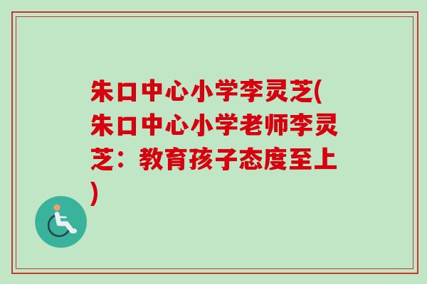 朱口中心小学李灵芝(朱口中心小学老师李灵芝：教育孩子态度至上)