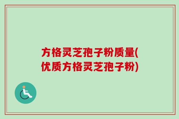 方格灵芝孢子粉质量(优质方格灵芝孢子粉) 方格灵芝孢子粉质量(优质方格灵芝孢子粉)