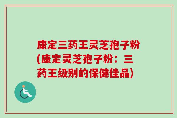 康定三药王灵芝孢子粉(康定灵芝孢子粉:三药王级别的保健佳品) 康定三药王灵芝孢子粉(康定灵芝孢子粉:三药王级别的保健佳品)