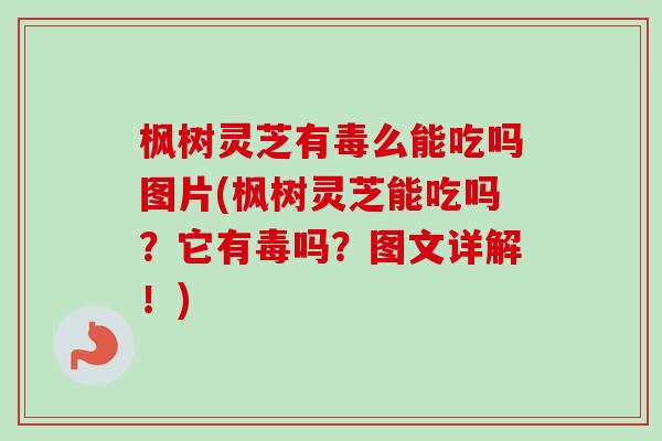 枫树灵芝有毒么能吃吗图片(枫树灵芝能吃吗?它有毒吗?图文详解!) 枫树灵芝有毒么能吃吗图片(枫树灵芝能吃吗?它有毒吗?图文详解!)