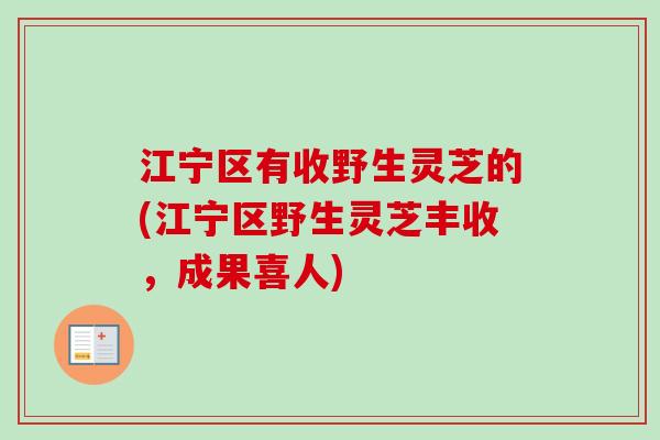 江宁区有收野生灵芝的(江宁区野生灵芝丰收，成果喜人)