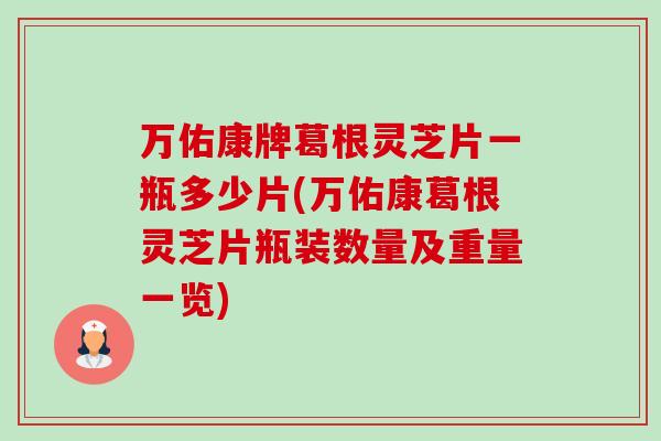 万佑康牌葛根灵芝片一瓶多少片(万佑康葛根灵芝片瓶装数量及重量一览) 万佑康牌葛根灵芝片一瓶多少片(万佑康葛根灵芝片瓶装数量及重量一览)