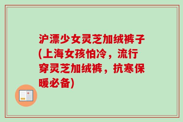 沪漂少女灵芝加绒裤子(上海女孩怕冷,流行穿灵芝加绒裤,抗寒保暖必备) 沪漂少女灵芝加绒裤子(上海女孩怕冷,流行穿灵芝加绒裤,抗寒保暖必备)