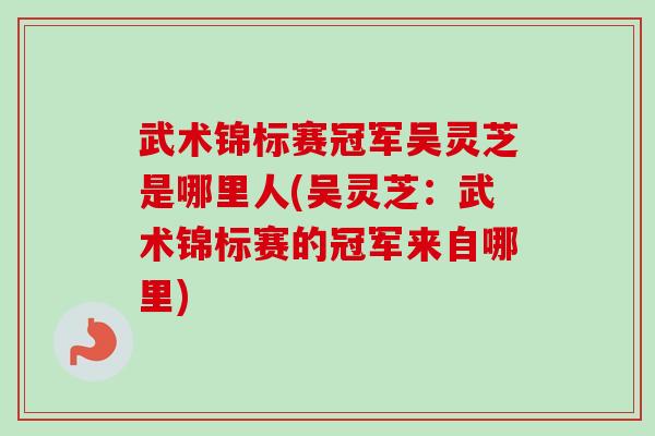 武术锦标赛冠军吴灵芝是哪里人(吴灵芝:武术锦标赛的冠军来自哪里) 武术锦标赛冠军吴灵芝是哪里人(吴灵芝:武术锦标赛的冠军来自哪里)