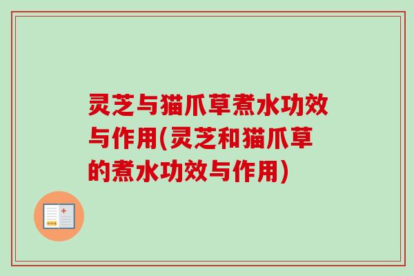 灵芝与猫爪草煮水功效与作用(灵芝和猫爪草的煮水功效与作用) 灵芝与猫爪草煮水功效与作用(灵芝和猫爪草的煮水功效与作用)