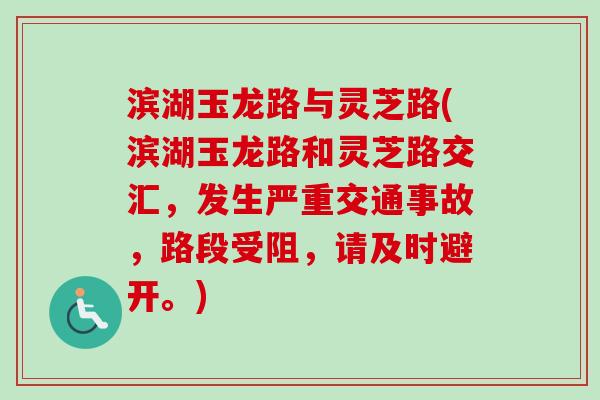 滨湖玉龙路与灵芝路(滨湖玉龙路和灵芝路交汇,发生严重交通事故,路段受阻,请及时避开。) 滨湖玉龙路与灵芝路(滨湖玉龙路和灵芝路交汇,发生严重交通事故,路段受阻,请及时避开。)
