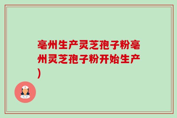 亳州生产灵芝孢子粉亳州灵芝孢子粉开始生产) 亳州生产灵芝孢子粉亳州灵芝孢子粉开始生产)