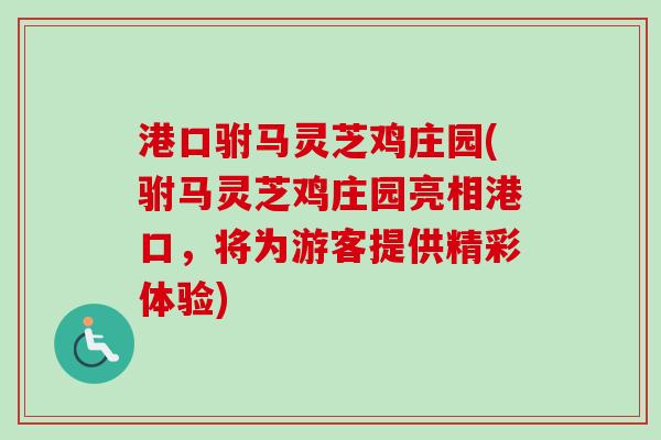港口驸马灵芝鸡庄园(驸马灵芝鸡庄园亮相港口，将为游客提供精彩体验)
