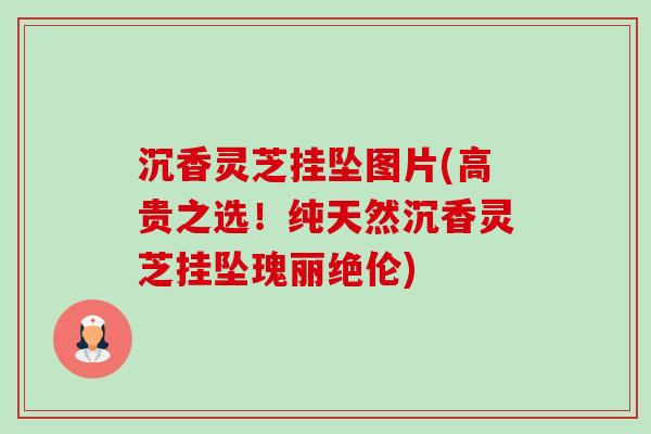沉香灵芝挂坠图片(高贵之选!纯天然沉香灵芝挂坠瑰丽绝伦) 沉香灵芝挂坠图片(高贵之选!纯天然沉香灵芝挂坠瑰丽绝伦)