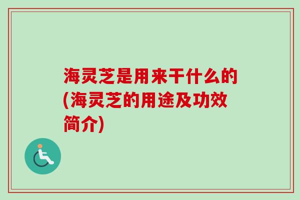 海灵芝是用来干什么的(海灵芝的用途及功效简介)