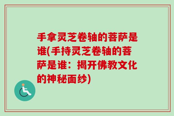 手拿灵芝卷轴的菩萨是谁(手持灵芝卷轴的菩萨是谁:揭开佛教文化的神秘面纱) 手拿灵芝卷轴的菩萨是谁(手持灵芝卷轴的菩萨是谁:揭开佛教文化的神秘面纱)