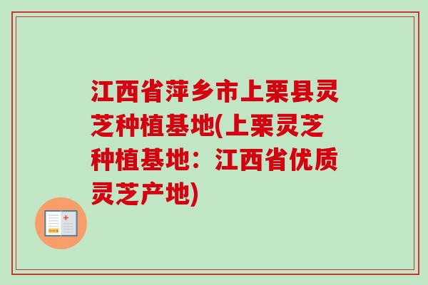 江西省萍乡市上栗县灵芝种植基地(上栗灵芝种植基地：江西省优质灵芝产地)