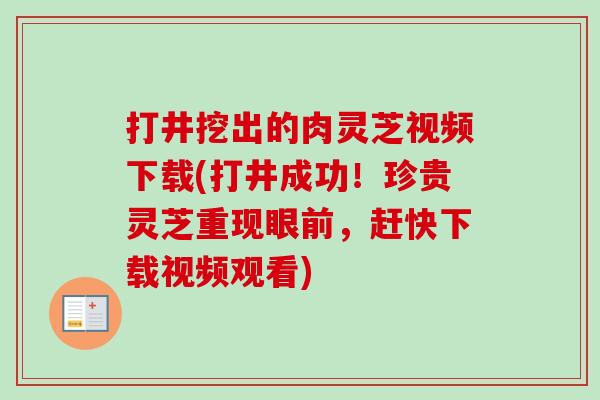 打井挖出的肉灵芝视频下载(打井成功!珍贵灵芝重现眼前,赶快下载视频观看) 打井挖出的肉灵芝视频下载(打井成功!珍贵灵芝重现眼前,赶快下载视频观看)