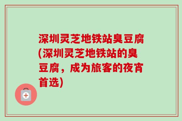 深圳灵芝地铁站臭豆腐(深圳灵芝地铁站的臭豆腐，成为旅客的夜宵首选)
