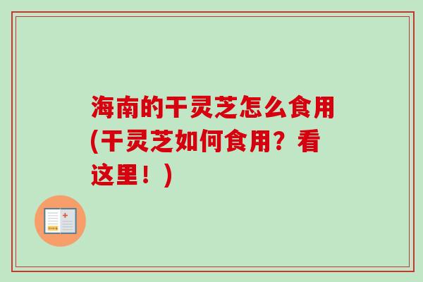 海南的干灵芝怎么食用(干灵芝如何食用?看这里!) 海南的干灵芝怎么食用(干灵芝如何食用?看这里!)