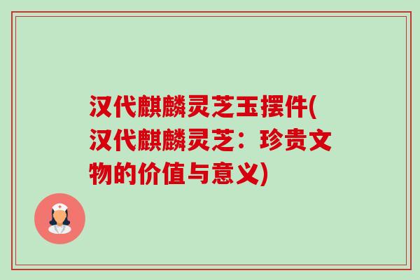 汉代麒麟灵芝玉摆件(汉代麒麟灵芝:珍贵文物的价值与意义) 汉代麒麟灵芝玉摆件(汉代麒麟灵芝:珍贵文物的价值与意义)