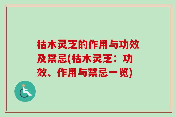 枯木灵芝的作用与功效及禁忌(枯木灵芝:功效、作用与禁忌一览) 枯木灵芝的作用与功效及禁忌(枯木灵芝:功效、作用与禁忌一览)