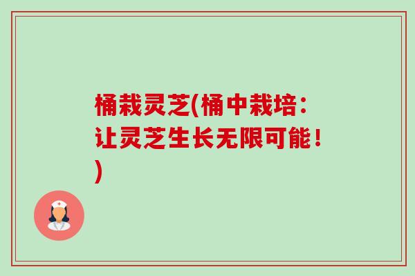 桶栽灵芝(桶中栽培：让灵芝生长无限可能！)