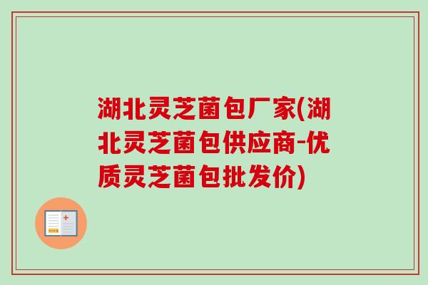 湖北灵芝菌包厂家(湖北灵芝菌包供应商-优质灵芝菌包批发价) 湖北灵芝菌包厂家(湖北灵芝菌包供应商-优质灵芝菌包批发价)
