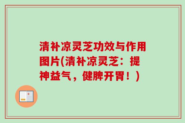 清补凉灵芝功效与作用图片(清补凉灵芝:提神益气,健脾开胃!) 清补凉灵芝功效与作用图片(清补凉灵芝:提神益气,健脾开胃!)