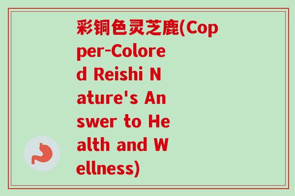 彩铜色灵芝鹿(Copper-Colored Reishi Nature's Answer to Health and Wellness)