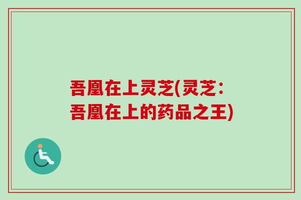 吾凰在上灵芝(灵芝：吾凰在上的药品之王)