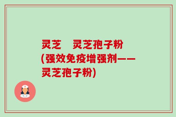 灵芝 灵芝孢子粉(强效免疫增强剂——灵芝孢子粉) 灵芝 灵芝孢子粉(强效免疫增强剂——灵芝孢子粉)
