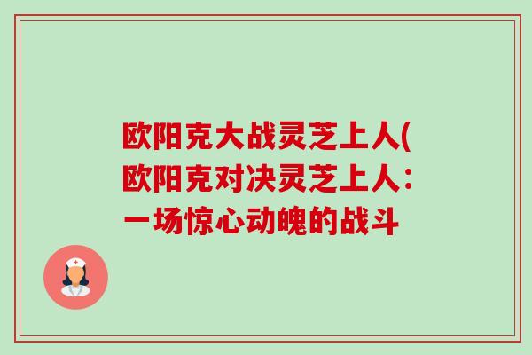欧阳克大战灵芝上人(欧阳克对决灵芝上人:一场惊心动魄的战斗 欧阳克大战灵芝上人(欧阳克对决灵芝上人:一场惊心动魄的战斗