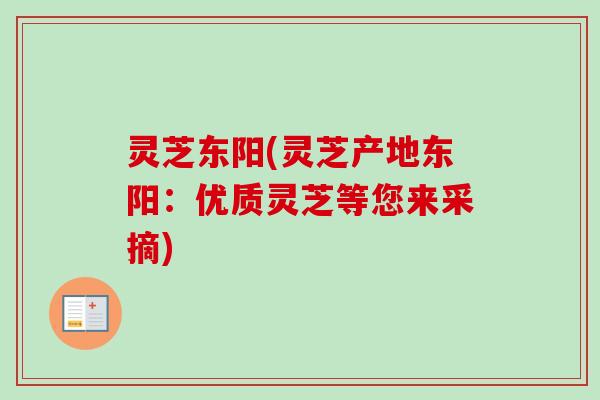 灵芝东阳(灵芝产地东阳：优质灵芝等您来采摘)