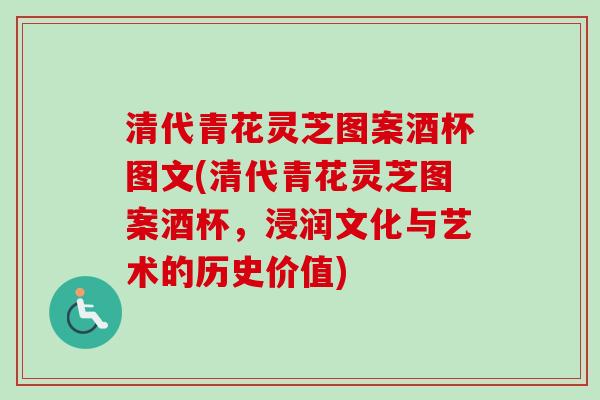 清代青花灵芝图案酒杯图文(清代青花灵芝图案酒杯,浸润文化与艺术的历史价值) 清代青花灵芝图案酒杯图文(清代青花灵芝图案酒杯,浸润文化与艺术的历史价值)