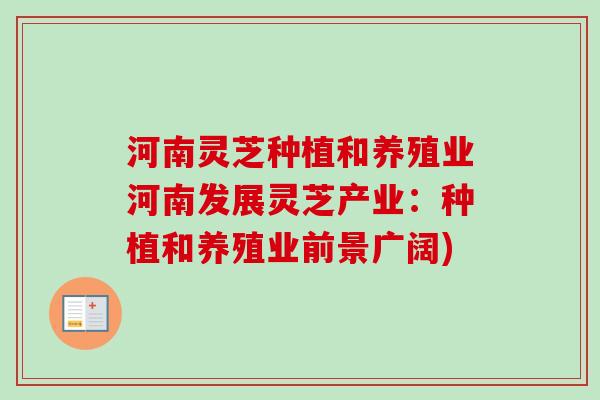 河南灵芝种植和养殖业河南发展灵芝产业:种植和养殖业前景广阔) 河南灵芝种植和养殖业河南发展灵芝产业:种植和养殖业前景广阔)