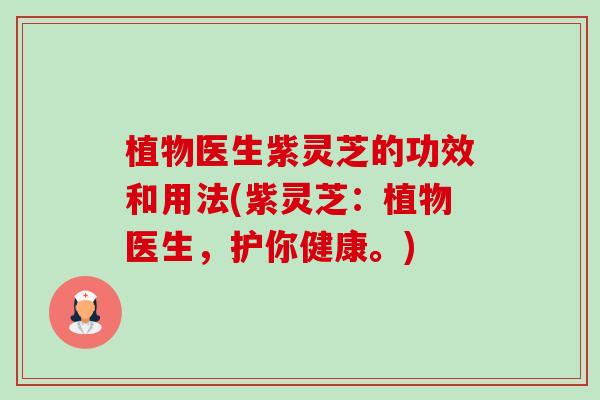 植物医生紫灵芝的功效和用法(紫灵芝:植物医生,护你健康。) 植物医生紫灵芝的功效和用法(紫灵芝:植物医生,护你健康。)