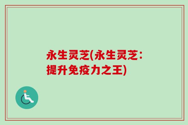 永生灵芝(永生灵芝:提升免疫力之王) 永生灵芝(永生灵芝:提升免疫力之王)