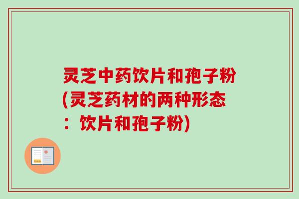 灵芝饮片和孢子粉(灵芝药材的两种形态：饮片和孢子粉)