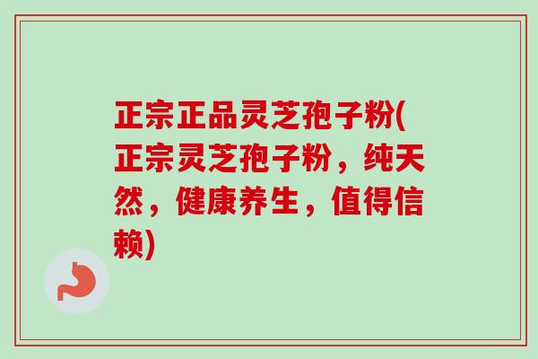 正宗正品灵芝孢子粉(正宗灵芝孢子粉，纯天然，健康养生，值得信赖)